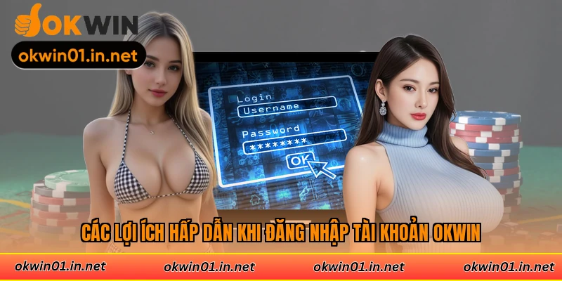 Các lợi ích hấp dẫn khi đăng nhập tài khoản Okwin