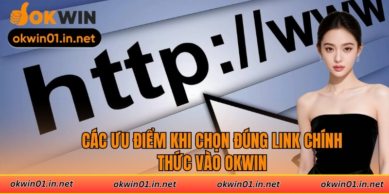 Các ưu điểm khi chọn đúng link chính thức vào OKWIN
