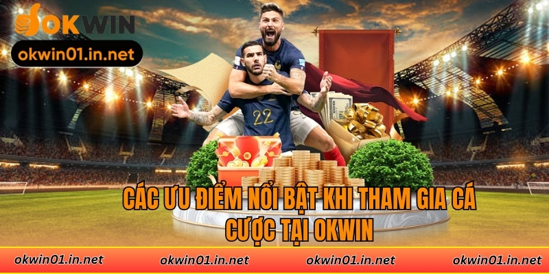 Các ưu điểm nổi bật khi tham gia cá cược tại Okwin