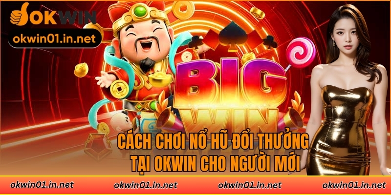 Cách Chơi Nổ Hũ Đổi Thưởng Tại Okwin Cho Người Mới