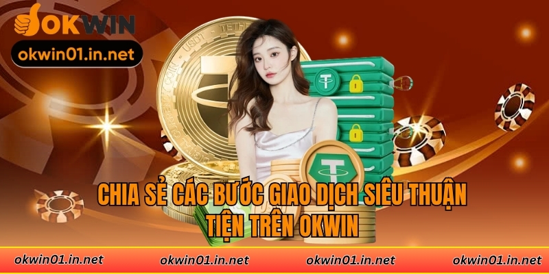 Chia sẻ các bước giao dịch siêu thuận tiện trên Okwin