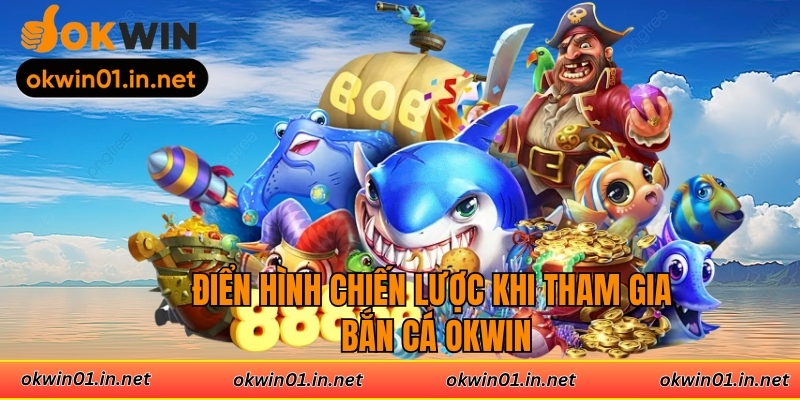 Điển hình chiến lược khi tham gia bắn cá Okwin