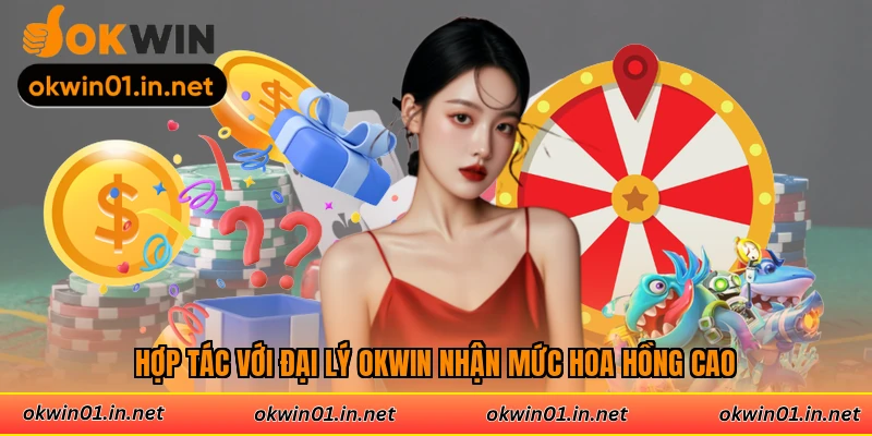 Hợp tác với đại lý Okwin nhận mức hoa hồng cao
