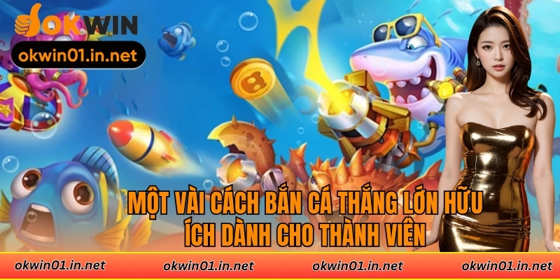 Một vài cách bắn cá thắng lớn hữu ích dành cho thành viên