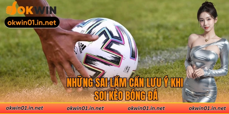 Những sai lầm cần lưu ý khi soi kèo bóng đá