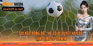 Soi Kèo Bóng Đá – Hé Lộ Bí Quyết Hay Để Vận Dụng Từ Okwin